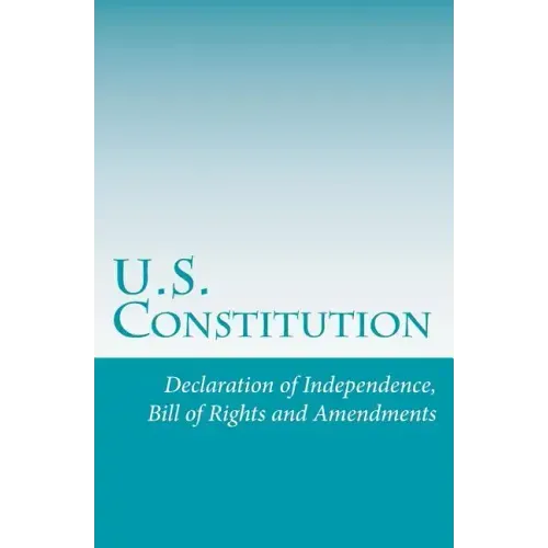 U.S. Constitution: Declaration of Independence, Bill of Rights and Amendments