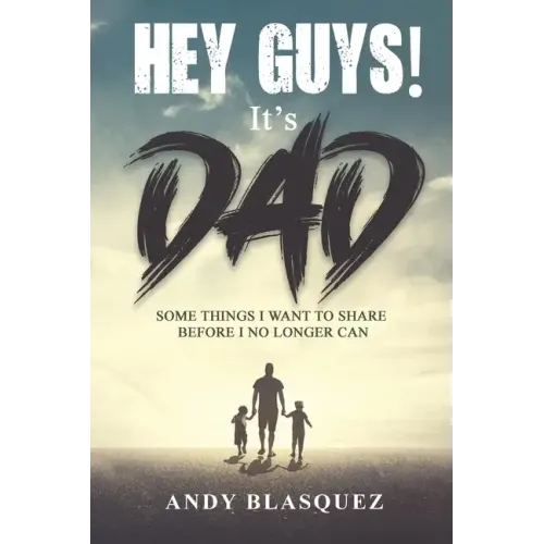 Hey Guys! It's Dad: Some Things I Want to Share Before I No Longer Can