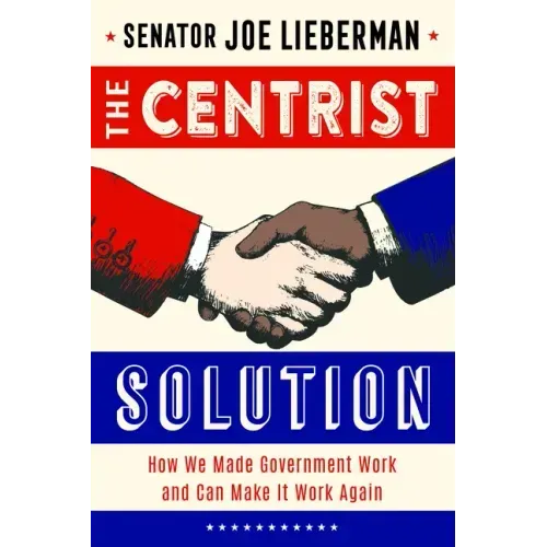 The Centrist Solution: How We Made Government Work and Can Make It Work Again