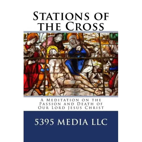 Stations of the Cross: A Meditation on the Passion and Death of Our Lord Jesus Christ