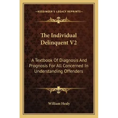 The Individual Delinquent V2: A Textbook of Diagnosis and Prognosis for All Concerned in Understanding Offenders