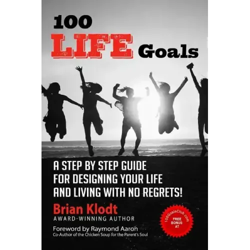 100 Life Goals: A Step by Step Guide for Designing Your Life and Living with No Regrets!