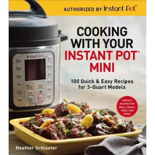Cooking with Your Instant Pot(r) Mini: 100 Quick & Easy Recipes for 3-Quart Models - A Cookbook