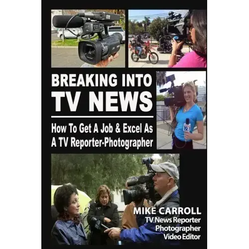 Breaking Into TV News How to Get a Job & Excel as a TV Reporter-Photographer