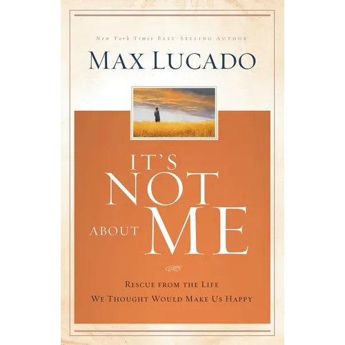 It's Not about Me: Rescue from the Life We Thought Would Make Us Happy