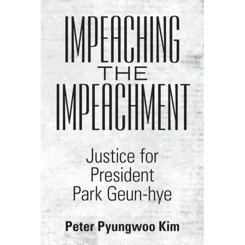 Impeaching the Impeachment: Justice for President Park Geun-Hye