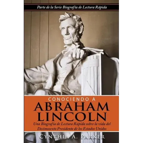 Conociendo a Abraham Lincoln: Una Biografía de Lectura Rápida sobre la vida del Decimosexto Presidente de los Estados Unidos