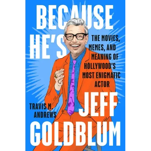Because He's Jeff Goldblum: The Movies, Memes, and Meaning of Hollywood's Most Enigmatic Actor