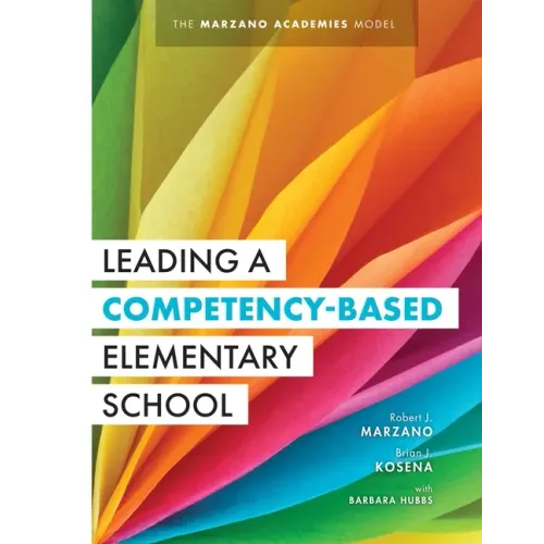 Leading a Competency-Based Elementary School: The Marzano Academies Model (Become a High-Performing Elementary School Through Competency-Based Educati