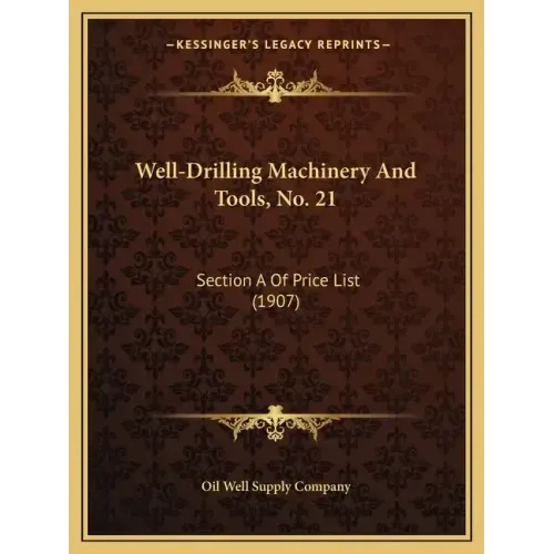 Well-Drilling Machinery And Tools, No. 21: Section A Of Price List (1907)