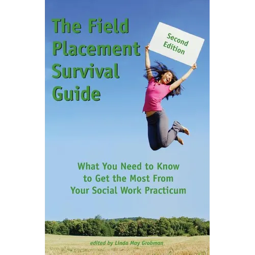 The Field Placement Survival Guide: What You Need to Know to Get the Most From Your Social Work Practicum (Second Edition)