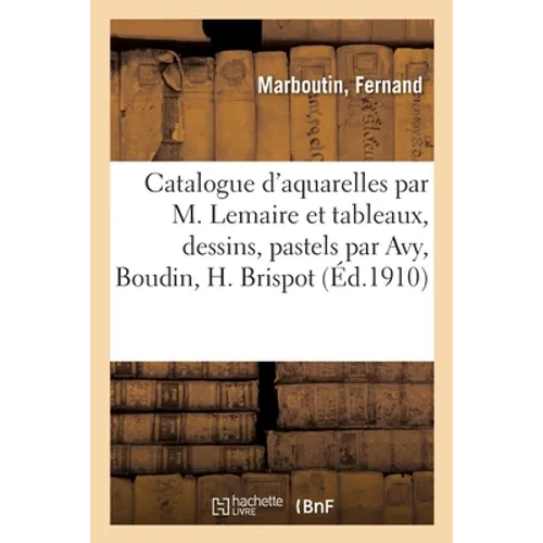Catalogue d'aquarelles par Madeleine Lemaire et tableaux modernes, aquarelles, dessins: pastels par Avy, Boudin, H. Brispot