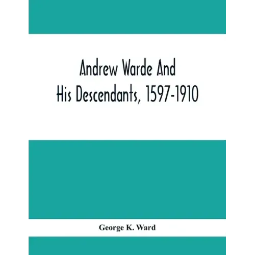 Andrew Warde And His Descendants, 1597-1910: Being A Compilation Of Facts Relating To One Of The Oldest New England Families And Embracing Many Famili