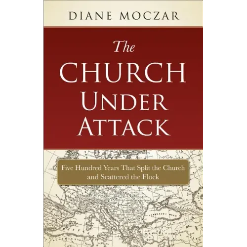 The Church Under Attack: Five Hundred Years That Split the Church and Scattered the Flock