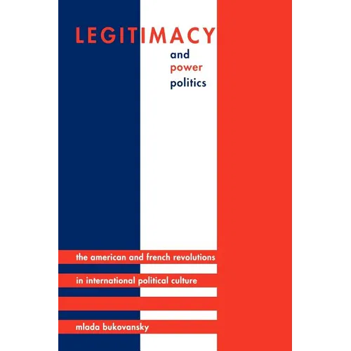Legitimacy and Power Politics: The American and French Revolutions in International Political Culture