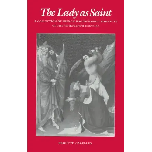 The Lady as Saint: A Collection of French Hagiographic Romances of the Thirteenth Century