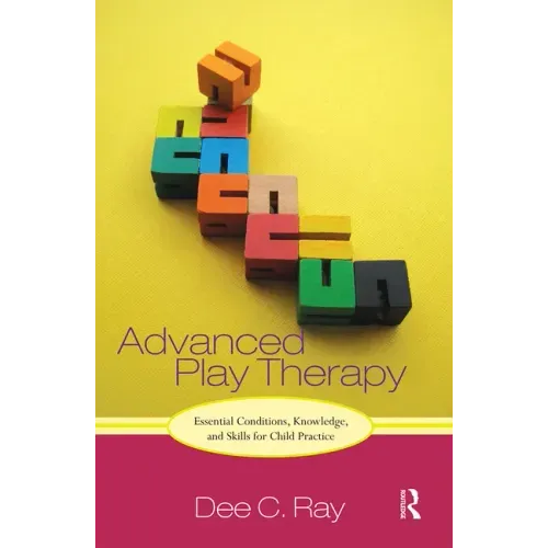 Advanced Play Therapy: Essential Conditions, Knowledge, and Skills for Child Practice