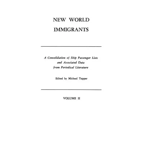 New World Immigrants. a Consolidation of Ship Passenger Lists and Associated Data from Periodical Literature. in Two Volumes. Volume II