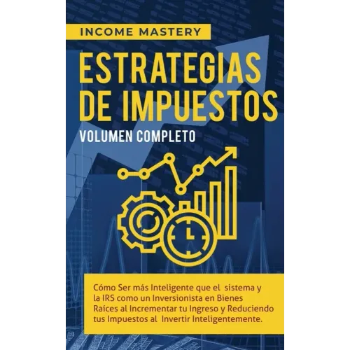 Estrategias de Impuestos: Cómo Ser Más Inteligente Que El Sistema Y La IRS Cómo Un Inversionista En Bienes Raíces Al Incrementar Tu Ingreso Y Reducien