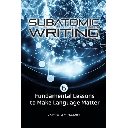 Subatomic Writing: Six Fundamental Lessons to Make Language Matter