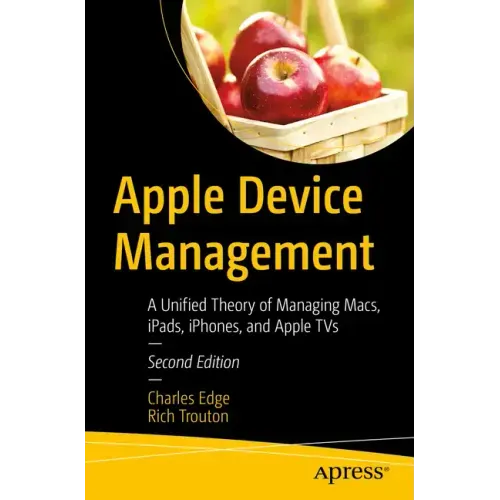 Apple Device Management: A Unified Theory of Managing Macs, Ipads, Iphones, and Apple TVs