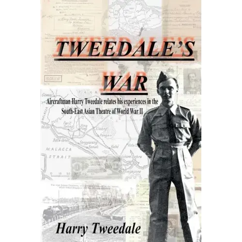Tweedale's War: Aircraftman Harry Tweedale relates his experiences in the South-East Asian Theatre of World War II