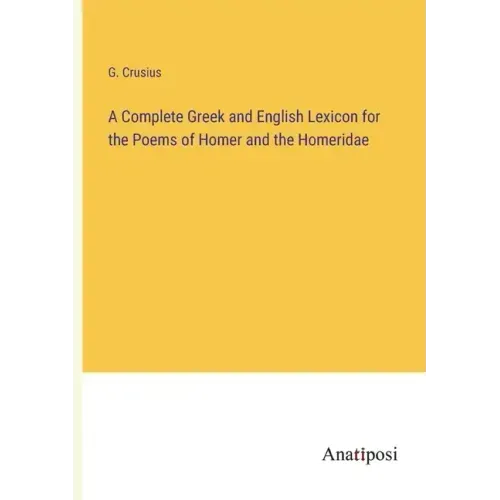 A Complete Greek and English Lexicon for the Poems of Homer and the Homeridae