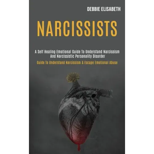 Narcissists: A Self-healing Emotional Guide to Understand Narcissism and Narcissistic Personality Disorder (Guide to Understand Nar