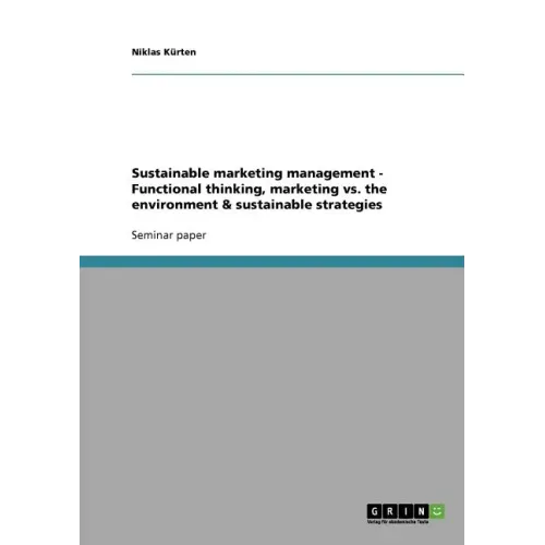 Sustainable marketing management - Functional thinking, marketing vs. the environment & sustainable strategies