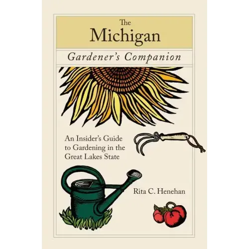 Michigan Gardener's Companion: An Insider's Guide To Gardening In The Great Lakes State