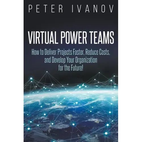 Virtual Power Teams: How to Deliver Products Faster, Reduce Costs, and Develop Your Organization for the Future!