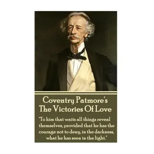 Coventry Patmore - The Victories Of Love: "To him that waits all things reveal themselves, provided that he has the courage not to deny, in the darkne