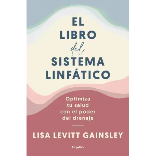 El Libro del Sistema Linfático: Optimiza Tu Salud Con El Poder del Drenaje / The Book of Lymph: Self-Care Practices to Enhance Immunity, Health, and B