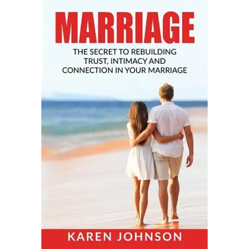 Marriage: The Secret To Rebuilding Trust, Intimacy, and Connection in your marriage