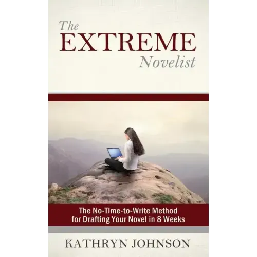The Extreme Novelist: The No-Time-to-Write Method for Drafting Your Novel in 8 Weeks