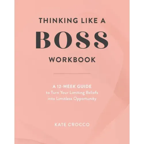 Thinking Like a Boss Workbook: A 12-Week Guide to Turn Your Limiting Beliefs into Limitless Opportunity