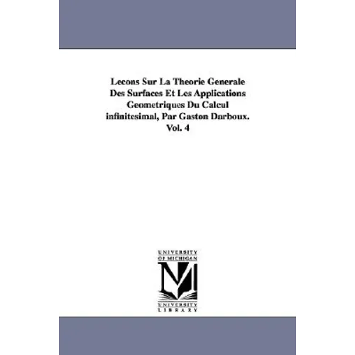 Lecons Sur La Theorie Generale Des Surfaces Et Les Applications Geometriques Du Calcul Infinitesimal, Par Gaston Darboux. Vol. 4