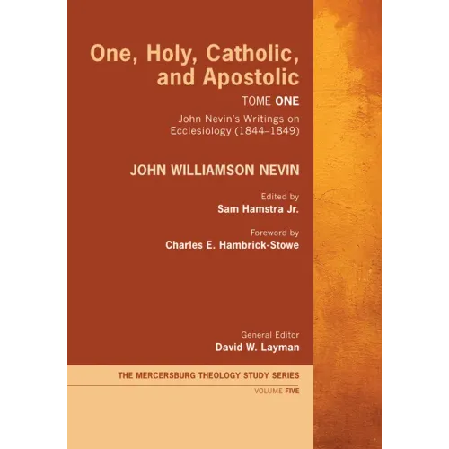 One, Holy, Catholic, and Apostolic, Tome 1: John Nevin's Writings on Ecclesiology (1844-1849)