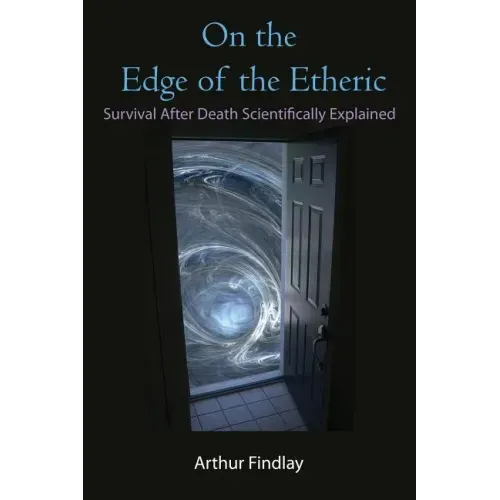 On the Edge of the Etheric: Survival After Death Scientifically Explained