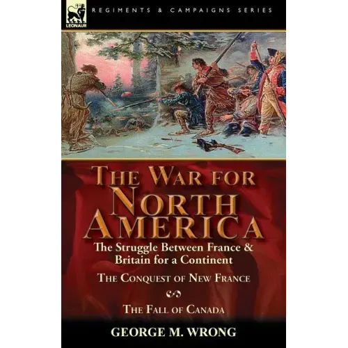 The War for North America: The Struggle between France & Britain for a Continent, The Conquest of New France and The Fall of Canada