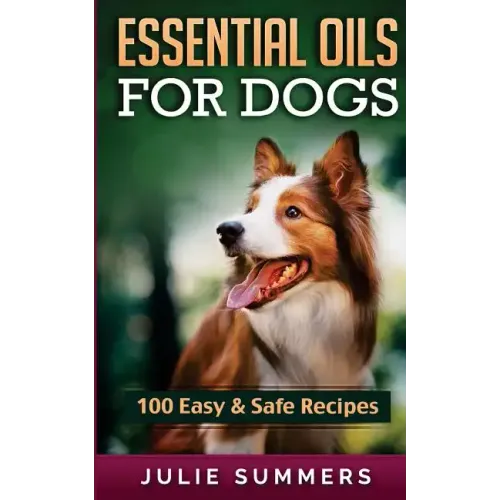 Essential Oil Recipes for Dogs: 100 Easy and Safe Essential Oil Recipes to Solve your Dog's Health Problems