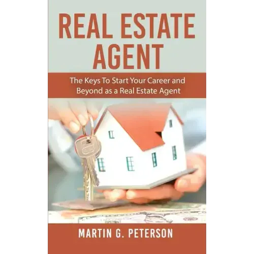 Real Estate Agent: The Keys To Start Your Career and Beyond as a Real Estate Agent