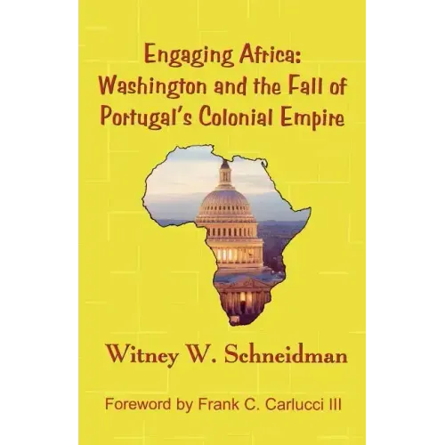 Engaging Africa: Washington and the Fall of Portugal's Colonial Empire