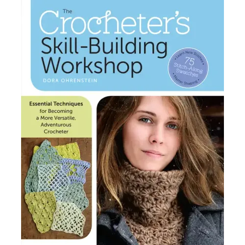 The Crocheter's Skill-Building Workshop: Essential Techniques for Becoming a More Versatile, Adventurous Crocheter