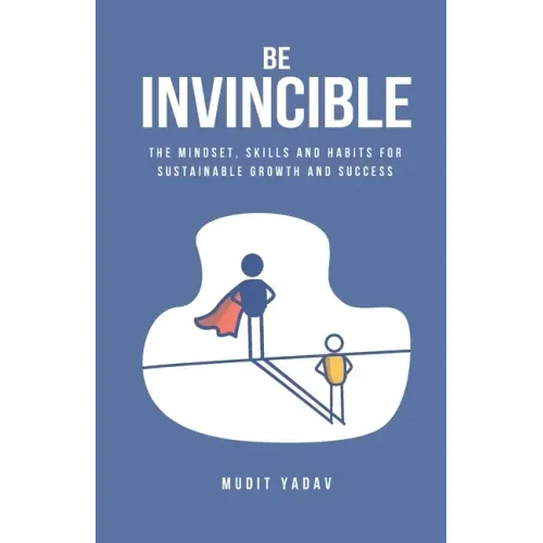Be Invincible: The mindset, skills and habits for sustainable growth and success