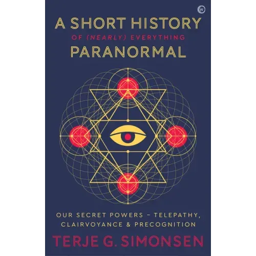 A Short History of (Nearly) Everything Paranormal: Our Secret Powers Telepathy, Clairvoyance & Precognition