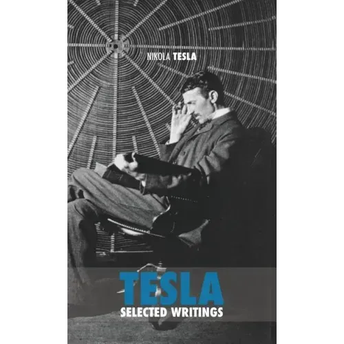 Selected Tesla Writings: a collection of scientific papers and articles about the work of one of the greatest geniuses of all time