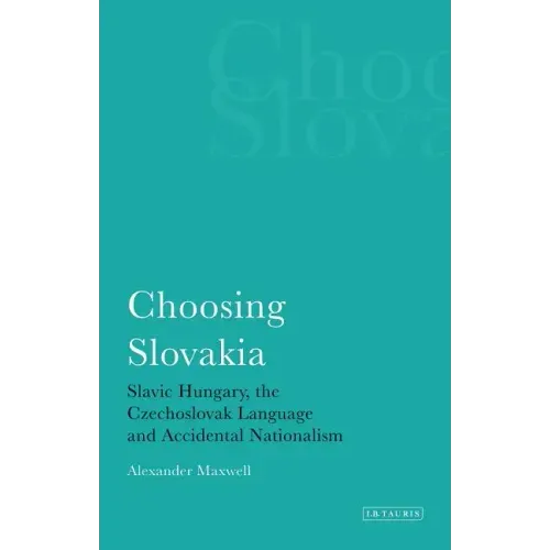 Choosing Slovakia: Slavic Hungary, the Czechoslovak Language and Accidental Nationalism
