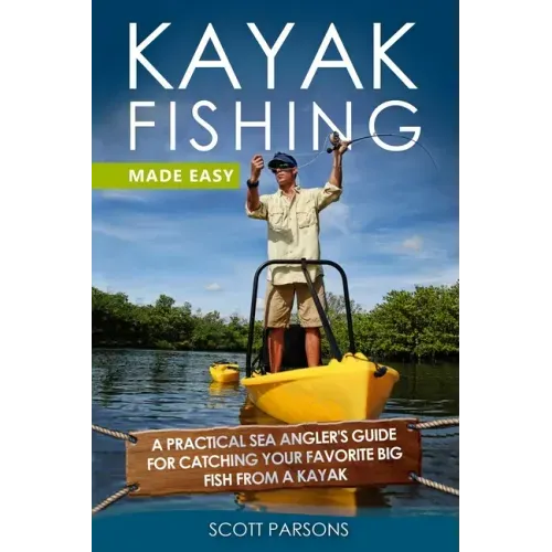 Kayak Fishing Made Easy: A Practical Sea Angler's Guide for Catching Your Favorite Big Fish from a Kayak
