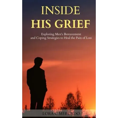 Inside His Grief: Exploring Men's Bereavement and Coping Strategies to Heal the